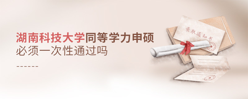 湖南科技大學(xué)同等學(xué)力申碩必須一次性通過嗎？