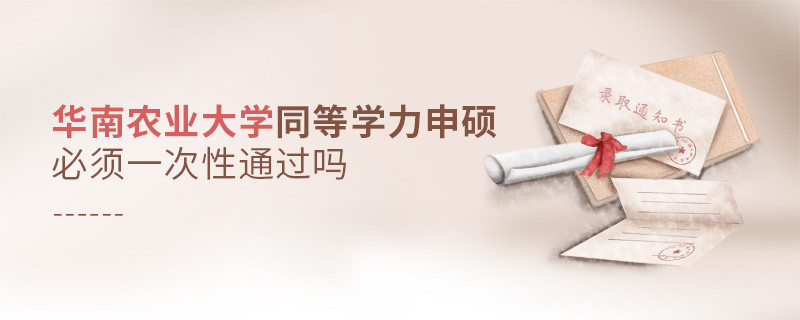 華南農業(yè)大學同等學力申碩必須一次性通過嗎？