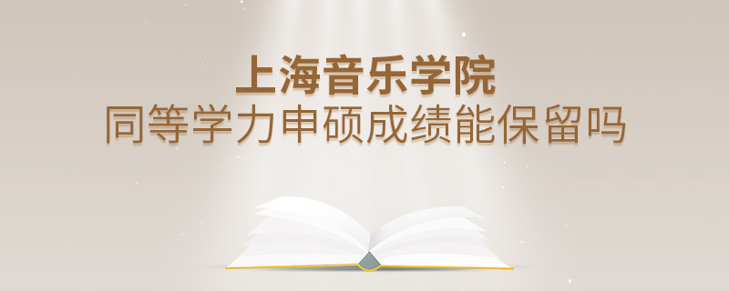 上海音樂學(xué)院同等學(xué)力申碩成績能保留嗎