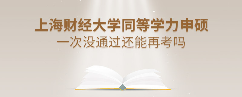 上海財(cái)經(jīng)大學(xué)同等學(xué)力申碩一次沒通過怎么辦，能否再考？