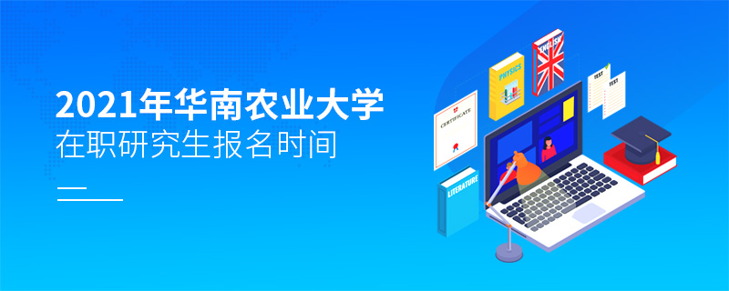 2021年華南農(nóng)業(yè)大學(xué)在職研究生報(bào)考時(shí)間