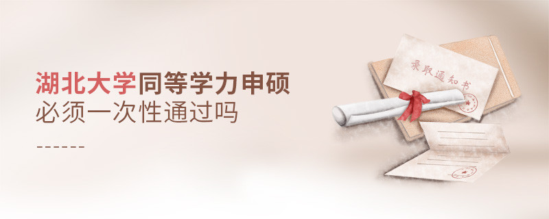 湖北大學同等學力申碩必須一次性通過嗎？