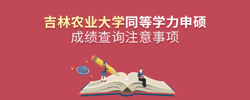 吉林農(nóng)業(yè)大學同等學力申碩成績查詢注意事項！