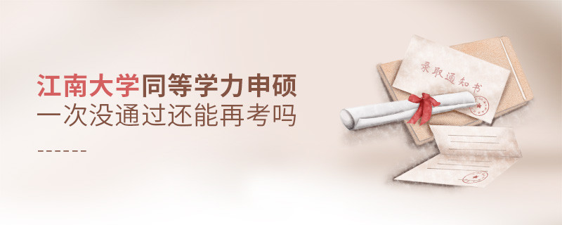 江南大學(xué)同等學(xué)力申碩一次沒通過怎么辦，能否再考？