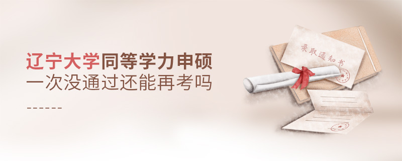 遼寧大學(xué)同等學(xué)力申碩一次沒(méi)通過(guò)還能再考嗎
