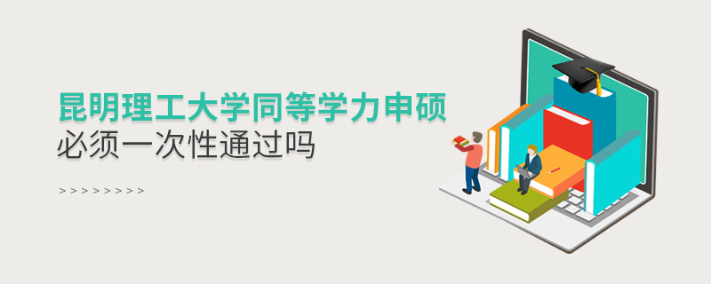 昆明理工大學(xué)同等學(xué)力申碩必須一次性通過嗎