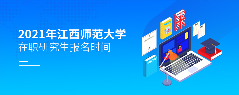 2021年江西師范大學(xué)在職研究生報(bào)名時(shí)間
