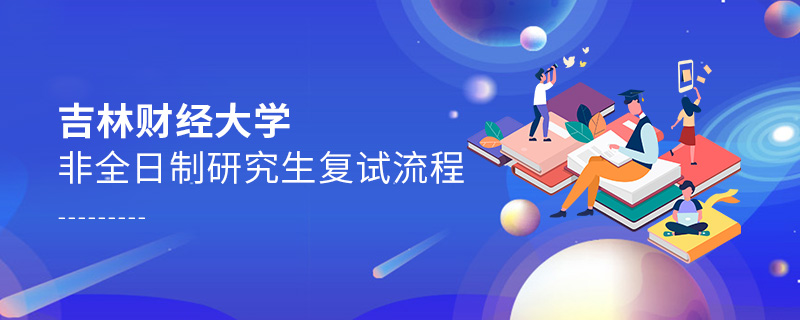 吉林財(cái)經(jīng)大學(xué)非全日制研究生復(fù)試流程
