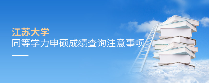 江蘇大學(xué)同等學(xué)力申碩成績查詢注意事項