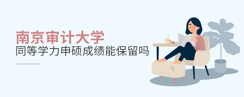 南京審計(jì)大學(xué)同等學(xué)力申碩成績(jī)能保留嗎
