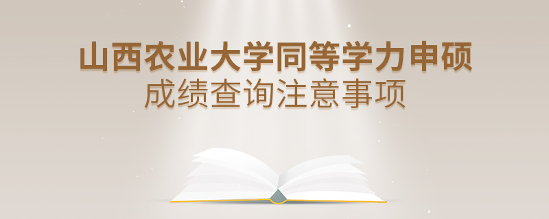 山西農(nóng)業(yè)大學(xué)同等學(xué)力申碩成績查詢注意事項