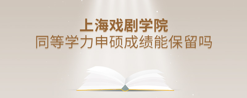 上海戲劇學(xué)院同等學(xué)力申碩成績(jī)能保留嗎？
