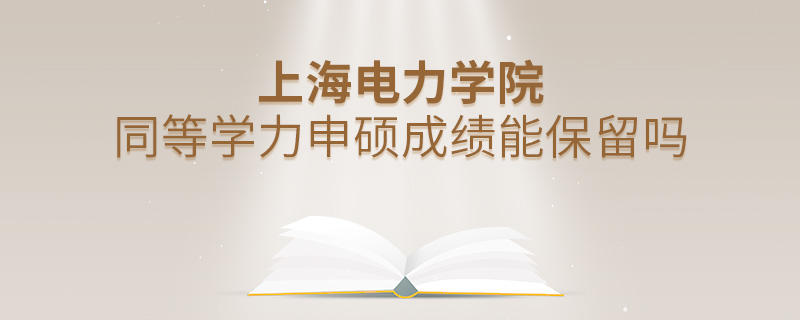 上海電力學(xué)院同等學(xué)力申碩成績能保留嗎