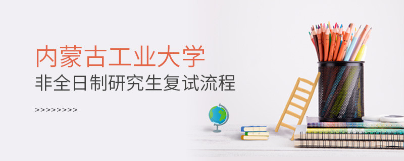 內(nèi)蒙古工業(yè)大學(xué)非全日制研究生復(fù)試流程