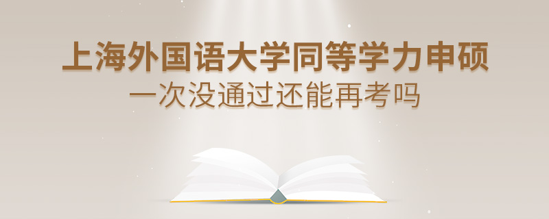 上海外國語大學同等學力申碩一次沒通過還能再考嗎
