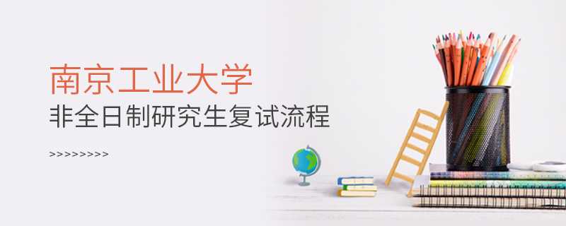 南京工業(yè)大學(xué)非全日制研究生復(fù)試流程