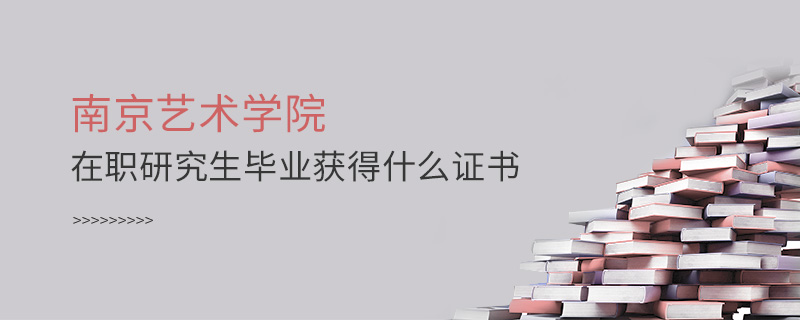 南京藝術(shù)學(xué)院在職研究生畢業(yè)獲得什么證書