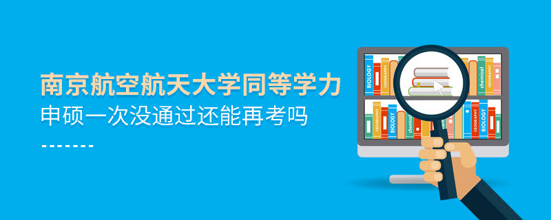 南京航空航天大學(xué)同等學(xué)力申碩一次沒通過怎么辦，能否再考？