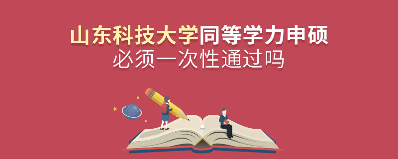 山東科技大學(xué)同等學(xué)力申碩必須一次性通過嗎