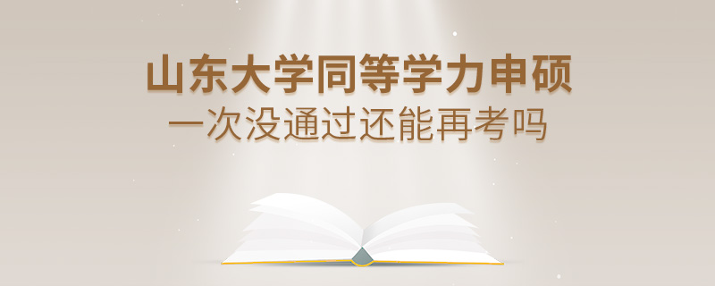 山東大學(xué)同等學(xué)力申碩一次沒(méi)通過(guò)還能再考嗎