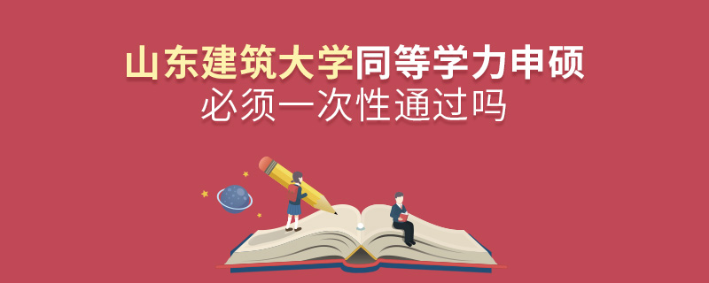 山東建筑大學(xué)同等學(xué)力申碩必須一次性通過嗎