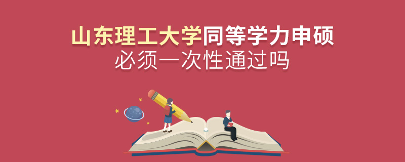 山東理工大學(xué)同等學(xué)力申碩必須一次性通過嗎