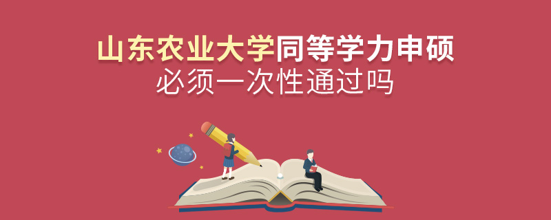 山東農(nóng)業(yè)大學(xué)同等學(xué)力申碩必須一次性通過嗎