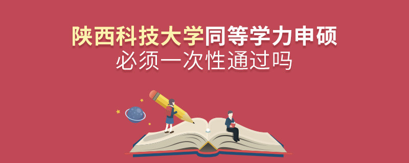 陜西科技大學(xué)同等學(xué)力申碩必須一次性通過嗎？