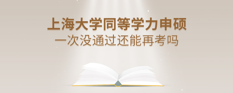 上海大學(xué)同等學(xué)力申碩一次沒通過還能再考嗎