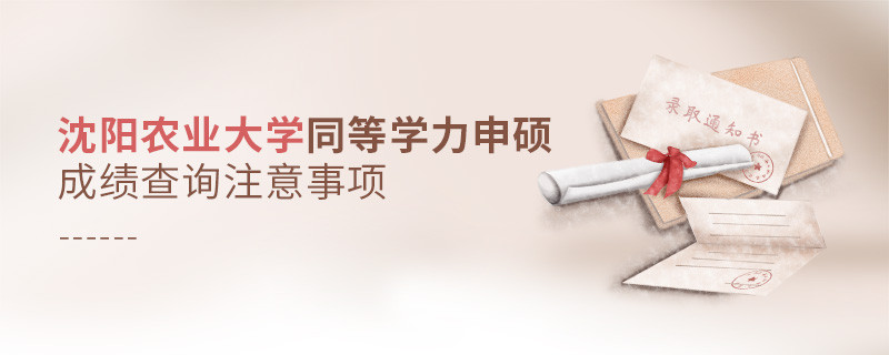 沈陽農(nóng)業(yè)大學(xué)同等學(xué)力申碩成績查詢需要注意什么？