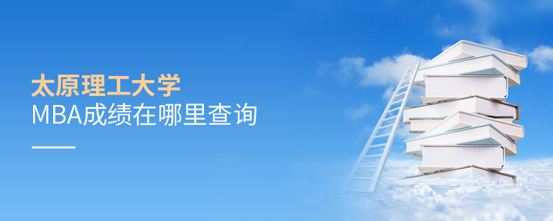 太原理工大學MBA成績在哪里查詢 太原理工大學MBA成績在哪里查詢