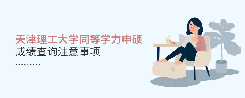 天津理工大學(xué)同等學(xué)力申碩成績查詢注意事項(xiàng)