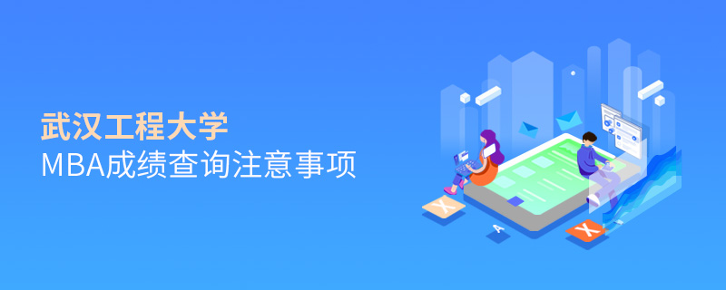 武漢工程大學(xué)MBA成績查詢注意事項