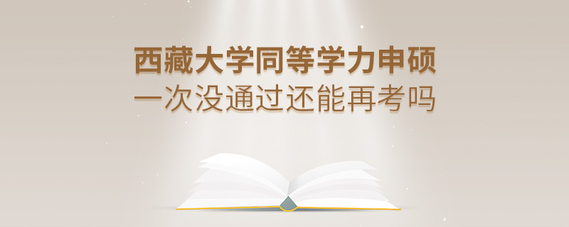 西藏大學(xué)同等學(xué)力申碩一次沒通過還能再考嗎