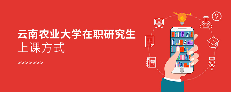 云南農(nóng)業(yè)大學(xué)在職研究生上課方式