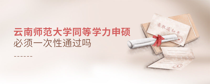 云南師范大學(xué)同等學(xué)力申碩必須一次性通過(guò)嗎