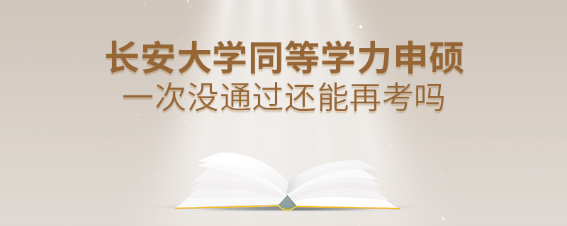 長安大學(xué)同等學(xué)力申碩一次沒通過還能再考嗎