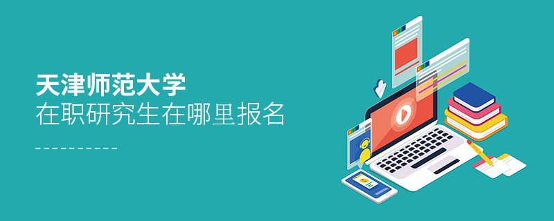 天津師范大學(xué)在職研究生在哪里報名