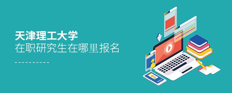 天津理工大學(xué)在職研究生在哪里報(bào)名