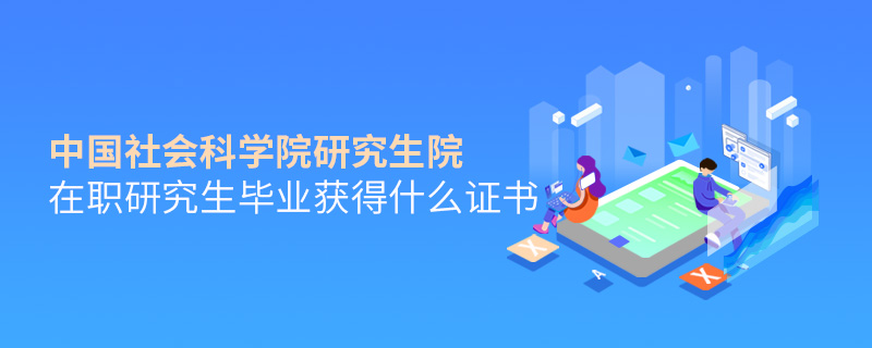中國(guó)社會(huì)科學(xué)院研究生院在職研究生畢業(yè)獲得什么證書(shū)