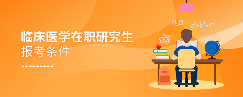 臨床醫(yī)學(xué)在職研究生報考條件