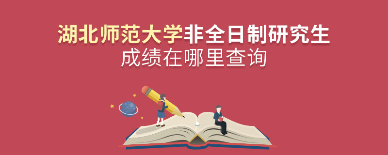 湖北師范大學非全日制研究生成績在哪里查詢