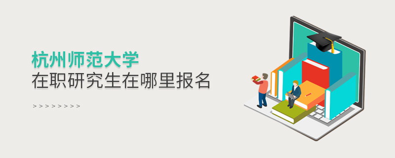 杭州師范大學(xué)在職研究生在哪里報名