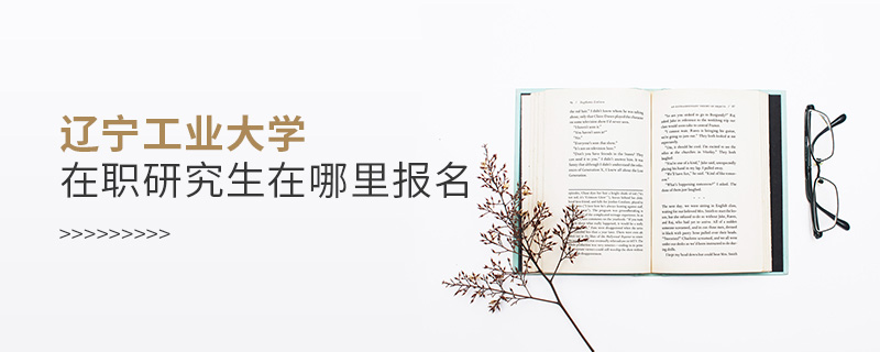 遼寧工業(yè)大學在職研究生在哪里報名