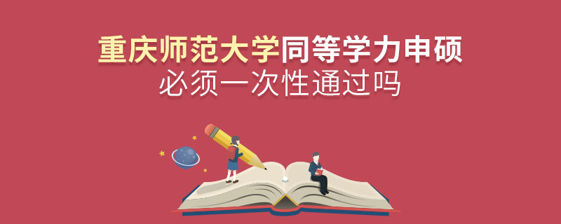重慶師范大學(xué)同等學(xué)力申碩必須一次性通過嗎？