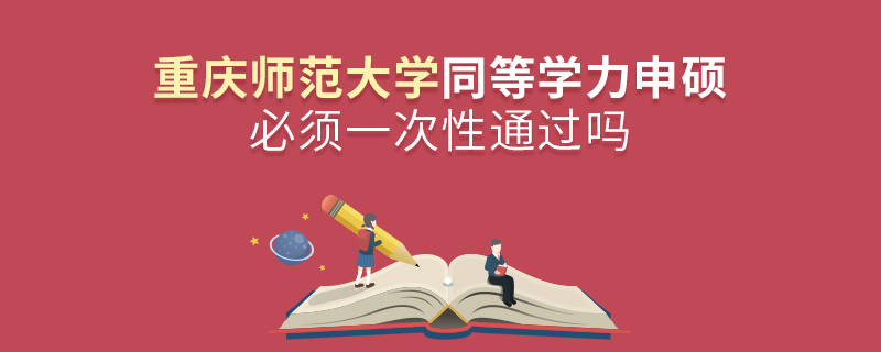重慶師范大學(xué)同等學(xué)力申碩必須一次性通過嗎