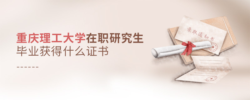 重慶理工大學(xué)在職研究生畢業(yè)獲得什么證書