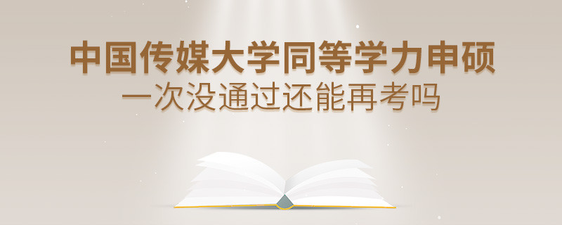 中國(guó)傳媒大學(xué)同等學(xué)力申碩一次沒(méi)通過(guò)還能否繼續(xù)報(bào)考？
