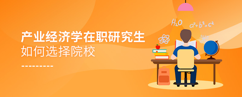 產(chǎn)業(yè)經(jīng)濟(jì)學(xué)在職研究生如何選擇院校