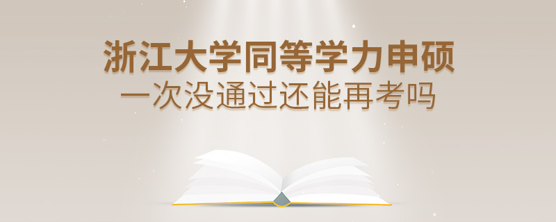 浙江大學(xué)同等學(xué)力申碩一次沒通過還能再考嗎